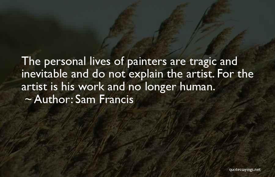 Sam Francis Quotes: The Personal Lives Of Painters Are Tragic And Inevitable And Do Not Explain The Artist. For The Artist Is His