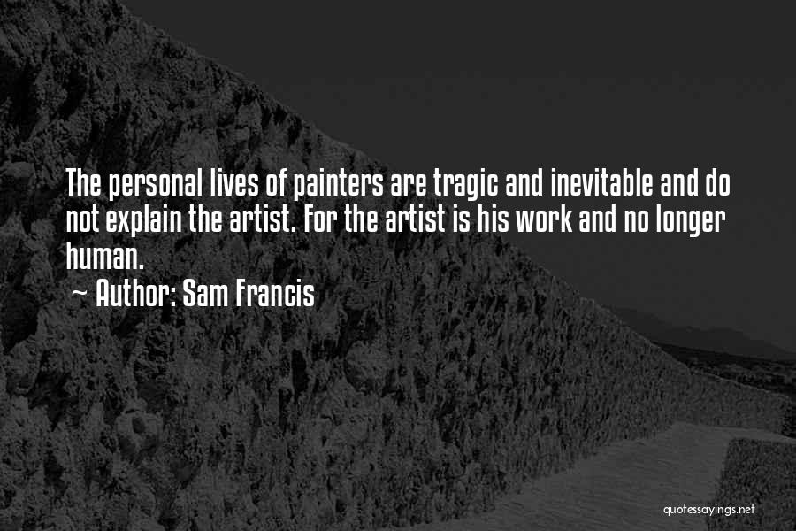 Sam Francis Quotes: The Personal Lives Of Painters Are Tragic And Inevitable And Do Not Explain The Artist. For The Artist Is His