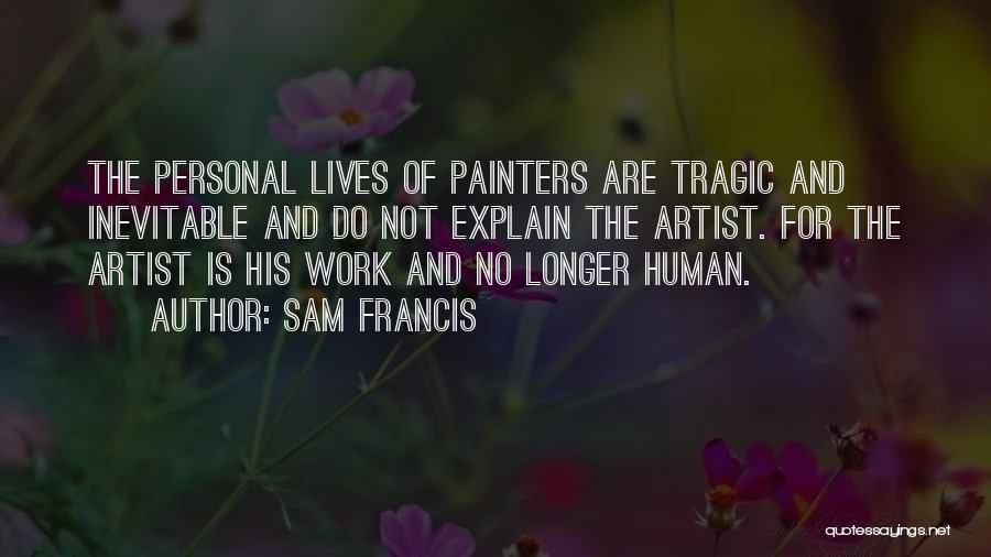 Sam Francis Quotes: The Personal Lives Of Painters Are Tragic And Inevitable And Do Not Explain The Artist. For The Artist Is His