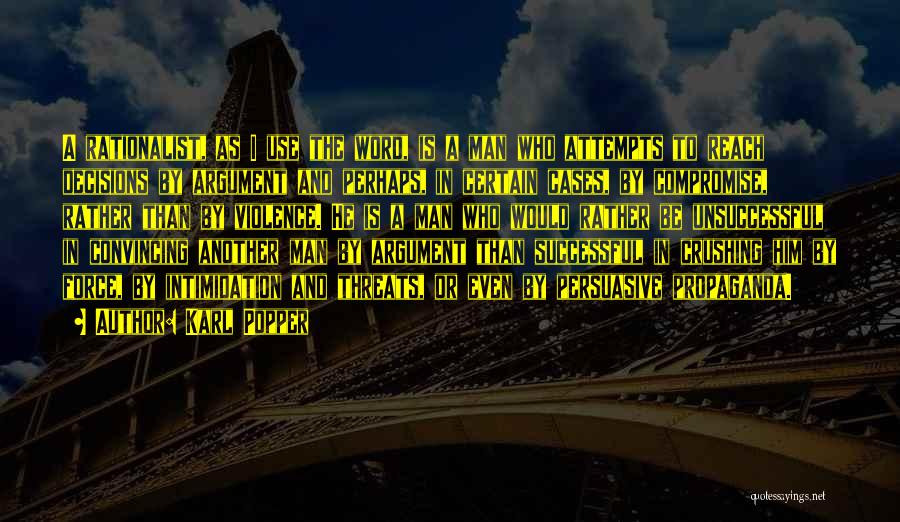 Karl Popper Quotes: A Rationalist, As I Use The Word, Is A Man Who Attempts To Reach Decisions By Argument And Perhaps, In
