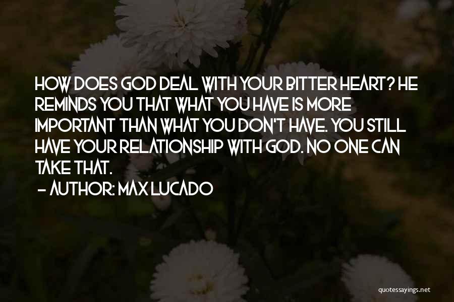 Max Lucado Quotes: How Does God Deal With Your Bitter Heart? He Reminds You That What You Have Is More Important Than What