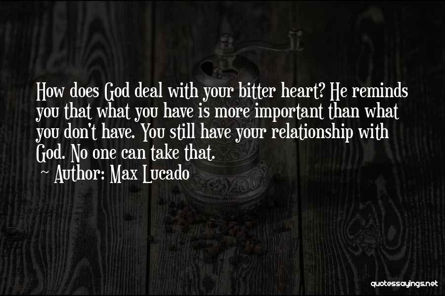 Max Lucado Quotes: How Does God Deal With Your Bitter Heart? He Reminds You That What You Have Is More Important Than What