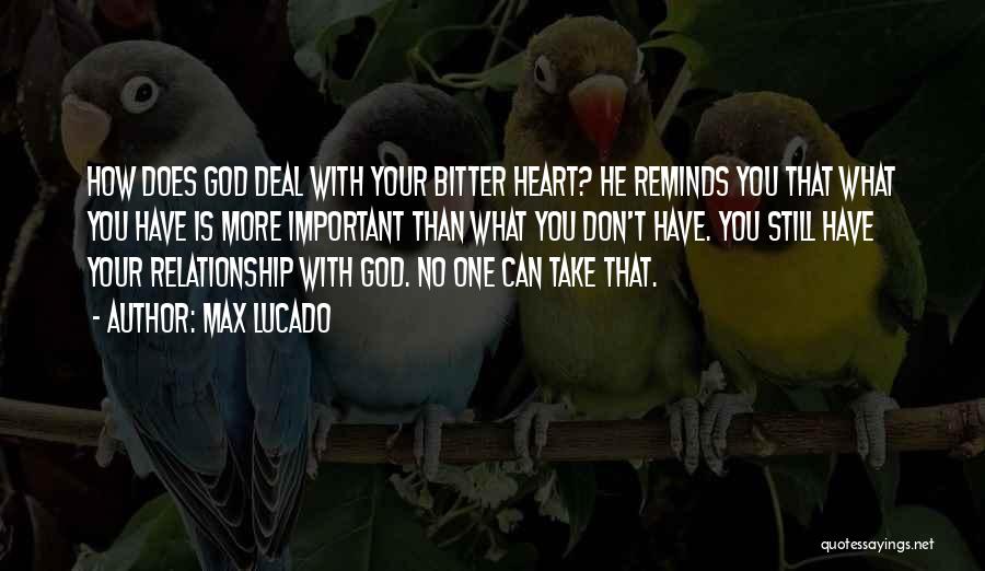 Max Lucado Quotes: How Does God Deal With Your Bitter Heart? He Reminds You That What You Have Is More Important Than What