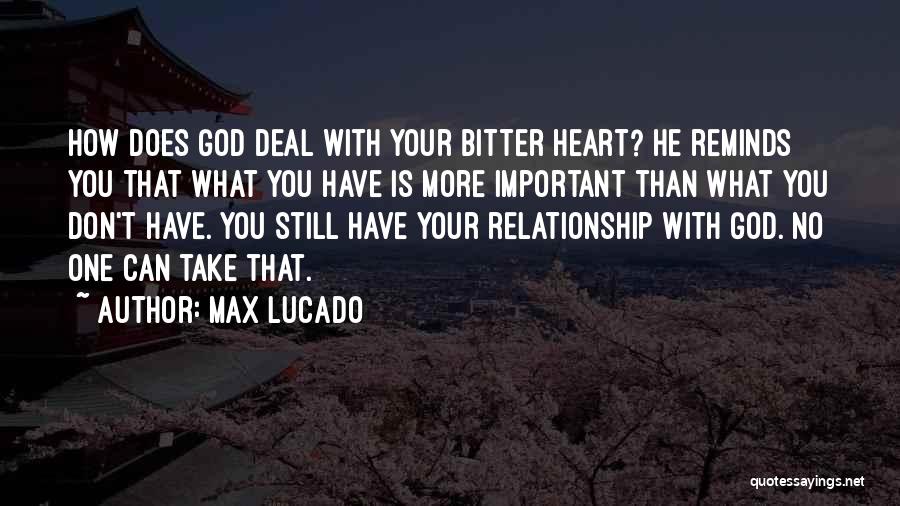 Max Lucado Quotes: How Does God Deal With Your Bitter Heart? He Reminds You That What You Have Is More Important Than What
