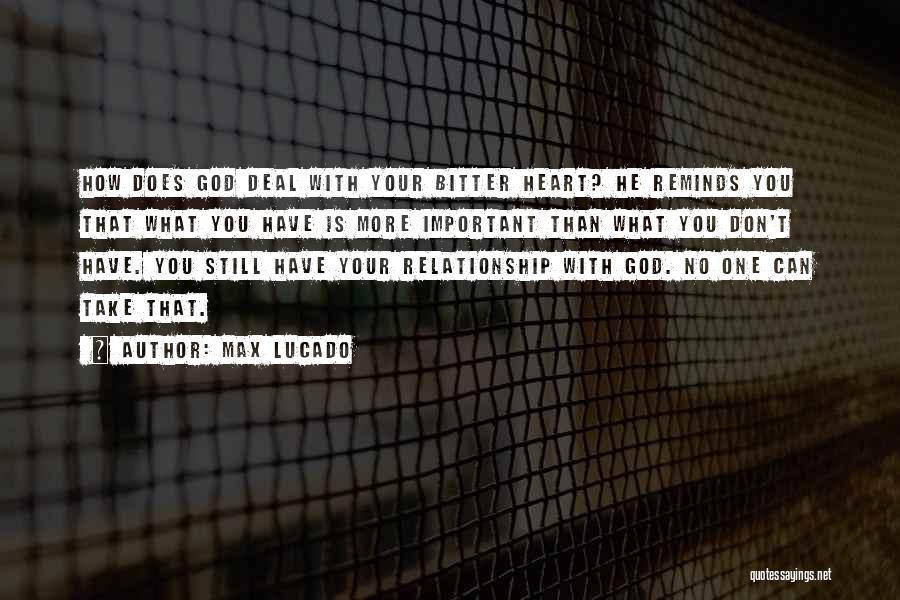 Max Lucado Quotes: How Does God Deal With Your Bitter Heart? He Reminds You That What You Have Is More Important Than What