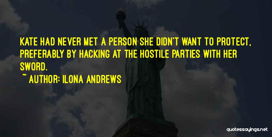 Ilona Andrews Quotes: Kate Had Never Met A Person She Didn't Want To Protect, Preferably By Hacking At The Hostile Parties With Her