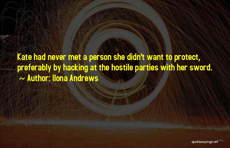 Ilona Andrews Quotes: Kate Had Never Met A Person She Didn't Want To Protect, Preferably By Hacking At The Hostile Parties With Her
