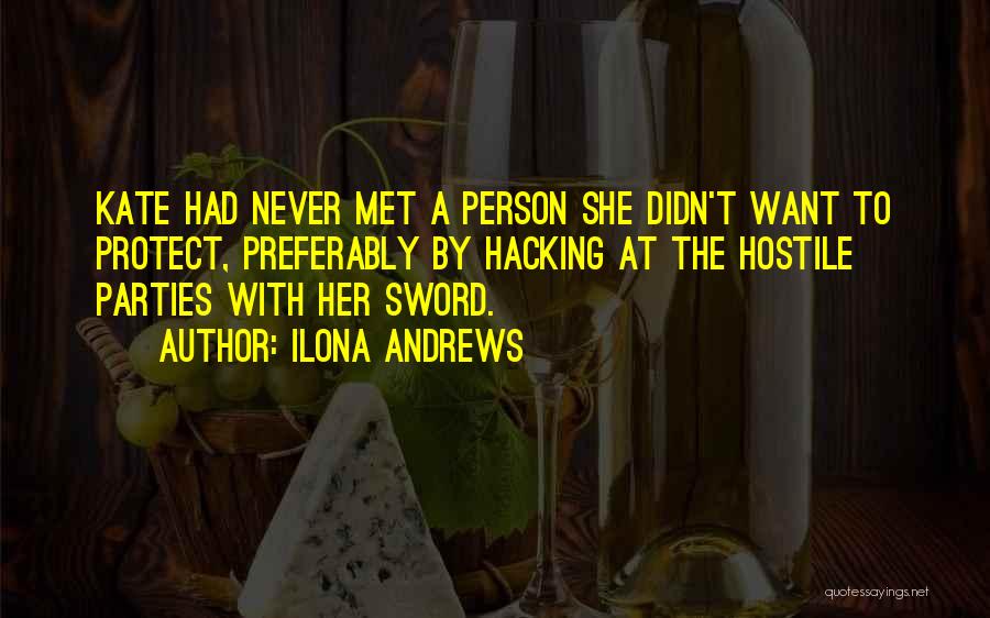 Ilona Andrews Quotes: Kate Had Never Met A Person She Didn't Want To Protect, Preferably By Hacking At The Hostile Parties With Her