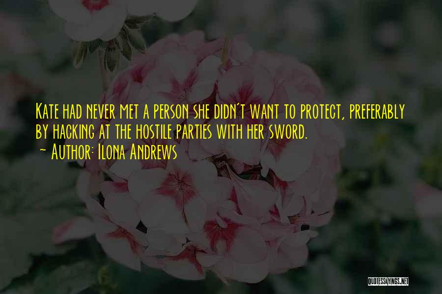 Ilona Andrews Quotes: Kate Had Never Met A Person She Didn't Want To Protect, Preferably By Hacking At The Hostile Parties With Her