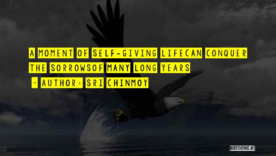 Sri Chinmoy Quotes: A Moment Of Self-giving Lifecan Conquer The Sorrowsof Many Long Years