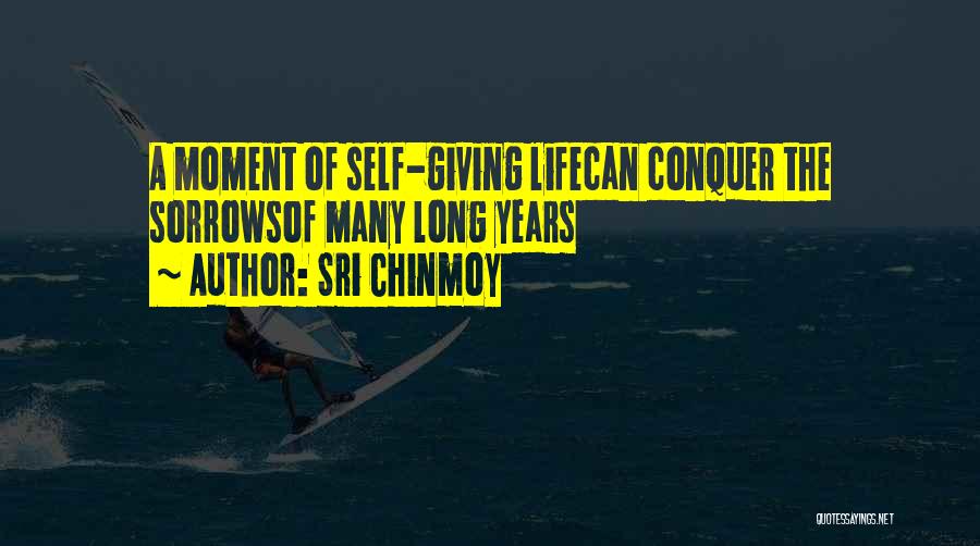 Sri Chinmoy Quotes: A Moment Of Self-giving Lifecan Conquer The Sorrowsof Many Long Years