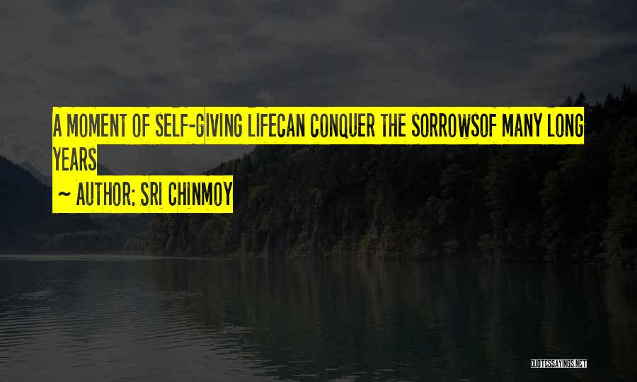 Sri Chinmoy Quotes: A Moment Of Self-giving Lifecan Conquer The Sorrowsof Many Long Years