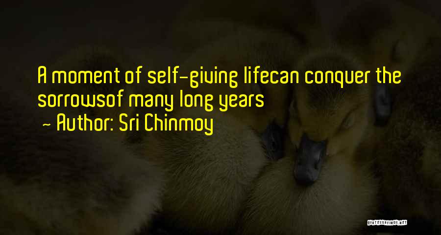 Sri Chinmoy Quotes: A Moment Of Self-giving Lifecan Conquer The Sorrowsof Many Long Years