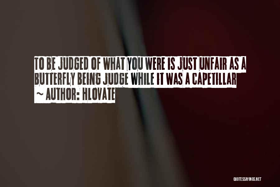 Hlovate Quotes: To Be Judged Of What You Were Is Just Unfair As A Butterfly Being Judge While It Was A Capetillar