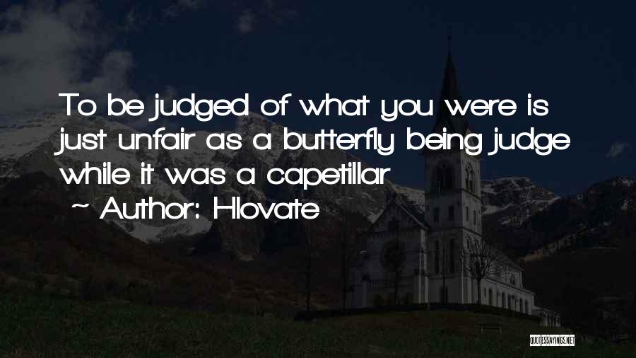 Hlovate Quotes: To Be Judged Of What You Were Is Just Unfair As A Butterfly Being Judge While It Was A Capetillar