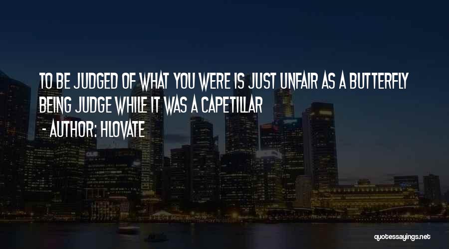 Hlovate Quotes: To Be Judged Of What You Were Is Just Unfair As A Butterfly Being Judge While It Was A Capetillar