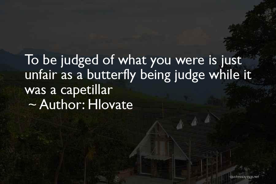 Hlovate Quotes: To Be Judged Of What You Were Is Just Unfair As A Butterfly Being Judge While It Was A Capetillar