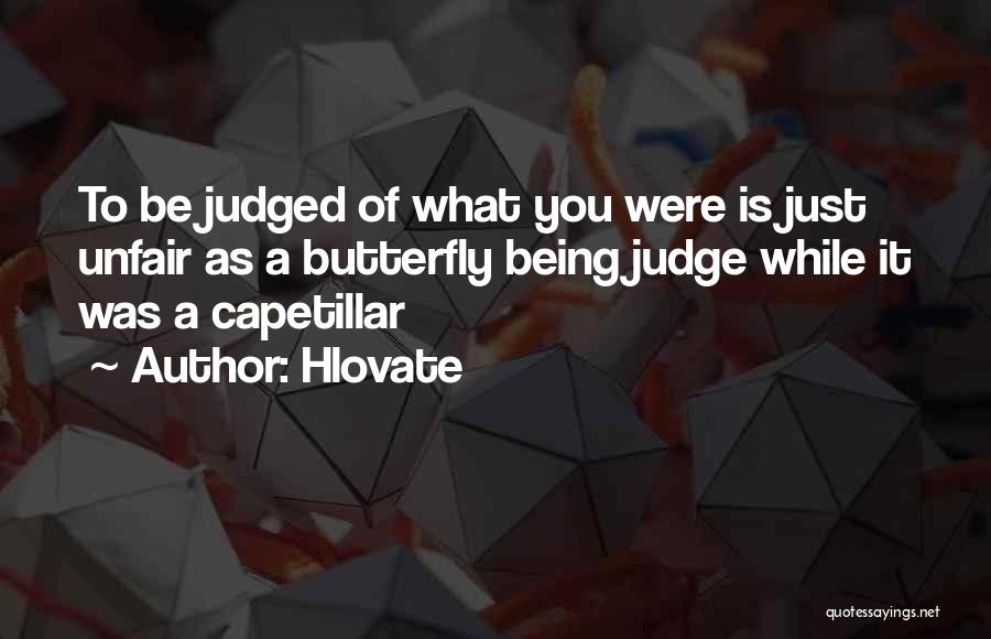 Hlovate Quotes: To Be Judged Of What You Were Is Just Unfair As A Butterfly Being Judge While It Was A Capetillar