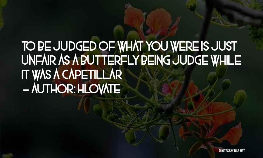Hlovate Quotes: To Be Judged Of What You Were Is Just Unfair As A Butterfly Being Judge While It Was A Capetillar