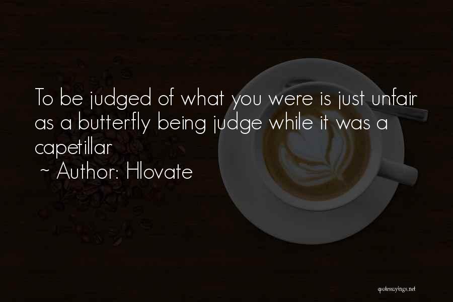 Hlovate Quotes: To Be Judged Of What You Were Is Just Unfair As A Butterfly Being Judge While It Was A Capetillar