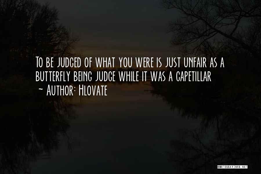 Hlovate Quotes: To Be Judged Of What You Were Is Just Unfair As A Butterfly Being Judge While It Was A Capetillar
