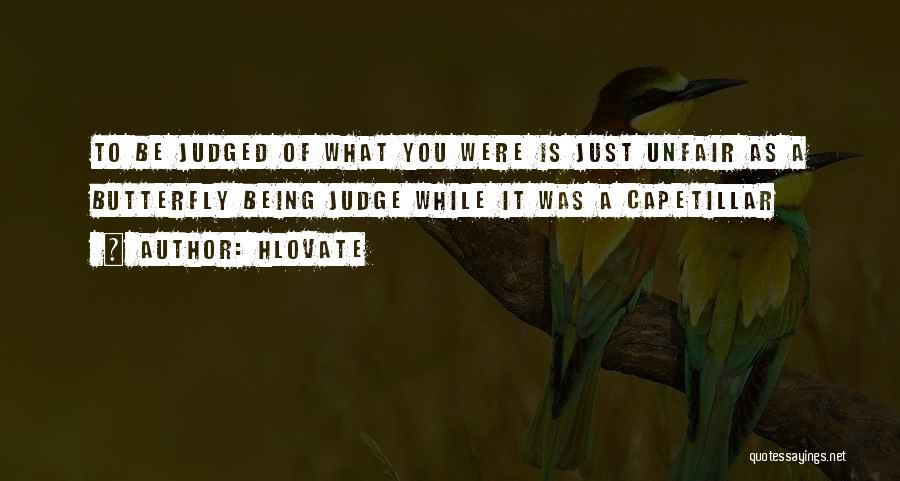 Hlovate Quotes: To Be Judged Of What You Were Is Just Unfair As A Butterfly Being Judge While It Was A Capetillar