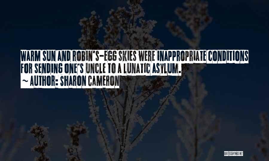 Sharon Cameron Quotes: Warm Sun And Robin's-egg Skies Were Inappropriate Conditions For Sending One's Uncle To A Lunatic Asylum.