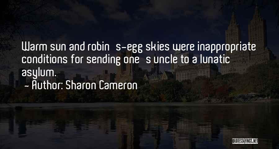 Sharon Cameron Quotes: Warm Sun And Robin's-egg Skies Were Inappropriate Conditions For Sending One's Uncle To A Lunatic Asylum.