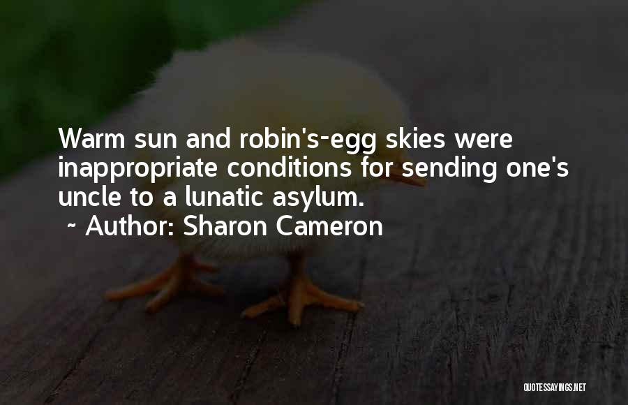 Sharon Cameron Quotes: Warm Sun And Robin's-egg Skies Were Inappropriate Conditions For Sending One's Uncle To A Lunatic Asylum.