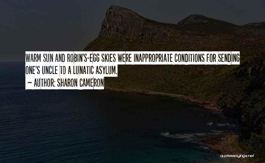 Sharon Cameron Quotes: Warm Sun And Robin's-egg Skies Were Inappropriate Conditions For Sending One's Uncle To A Lunatic Asylum.