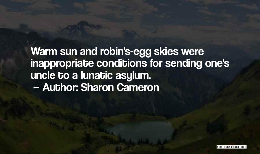 Sharon Cameron Quotes: Warm Sun And Robin's-egg Skies Were Inappropriate Conditions For Sending One's Uncle To A Lunatic Asylum.