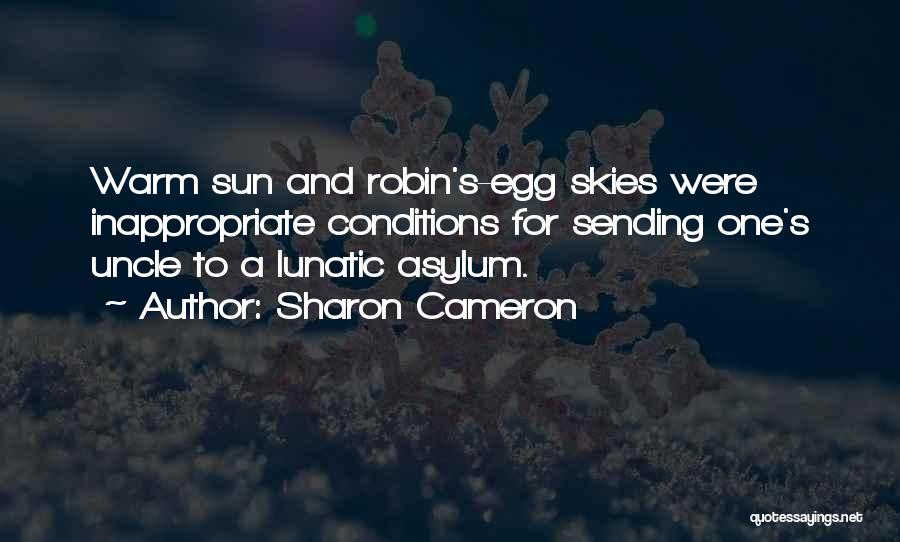 Sharon Cameron Quotes: Warm Sun And Robin's-egg Skies Were Inappropriate Conditions For Sending One's Uncle To A Lunatic Asylum.