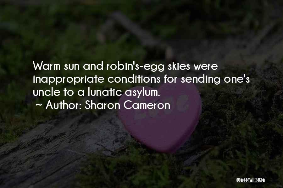 Sharon Cameron Quotes: Warm Sun And Robin's-egg Skies Were Inappropriate Conditions For Sending One's Uncle To A Lunatic Asylum.