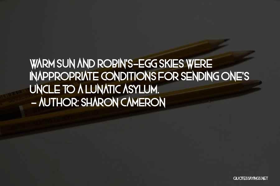 Sharon Cameron Quotes: Warm Sun And Robin's-egg Skies Were Inappropriate Conditions For Sending One's Uncle To A Lunatic Asylum.