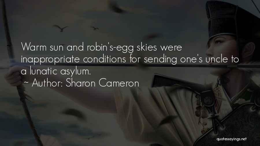 Sharon Cameron Quotes: Warm Sun And Robin's-egg Skies Were Inappropriate Conditions For Sending One's Uncle To A Lunatic Asylum.