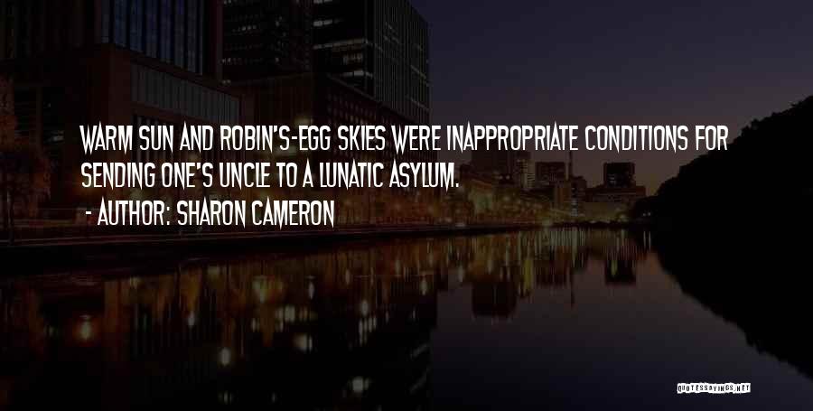 Sharon Cameron Quotes: Warm Sun And Robin's-egg Skies Were Inappropriate Conditions For Sending One's Uncle To A Lunatic Asylum.