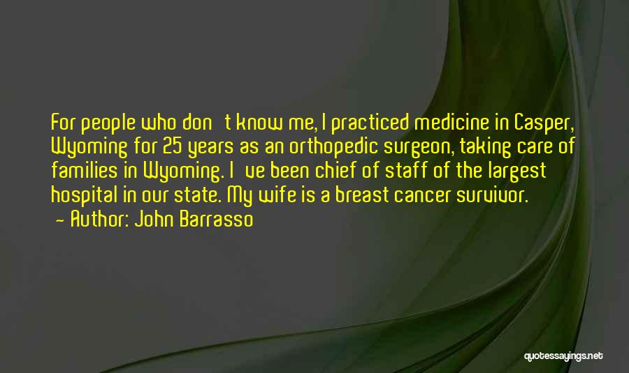 John Barrasso Quotes: For People Who Don't Know Me, I Practiced Medicine In Casper, Wyoming For 25 Years As An Orthopedic Surgeon, Taking