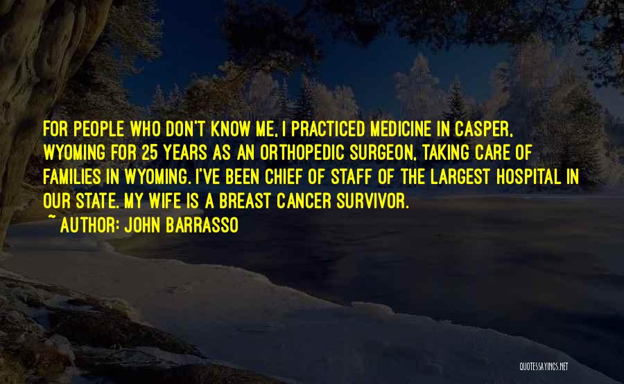 John Barrasso Quotes: For People Who Don't Know Me, I Practiced Medicine In Casper, Wyoming For 25 Years As An Orthopedic Surgeon, Taking