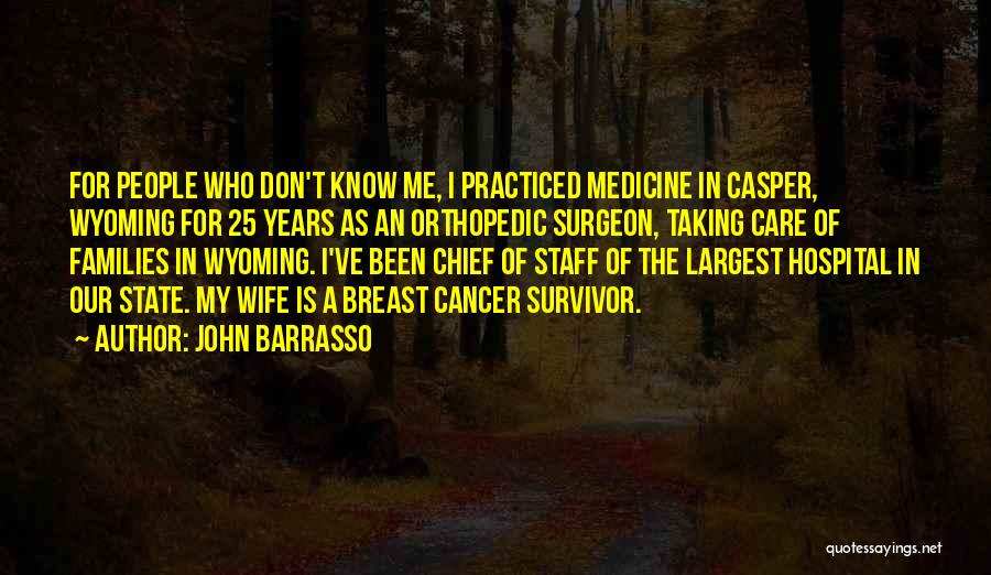 John Barrasso Quotes: For People Who Don't Know Me, I Practiced Medicine In Casper, Wyoming For 25 Years As An Orthopedic Surgeon, Taking