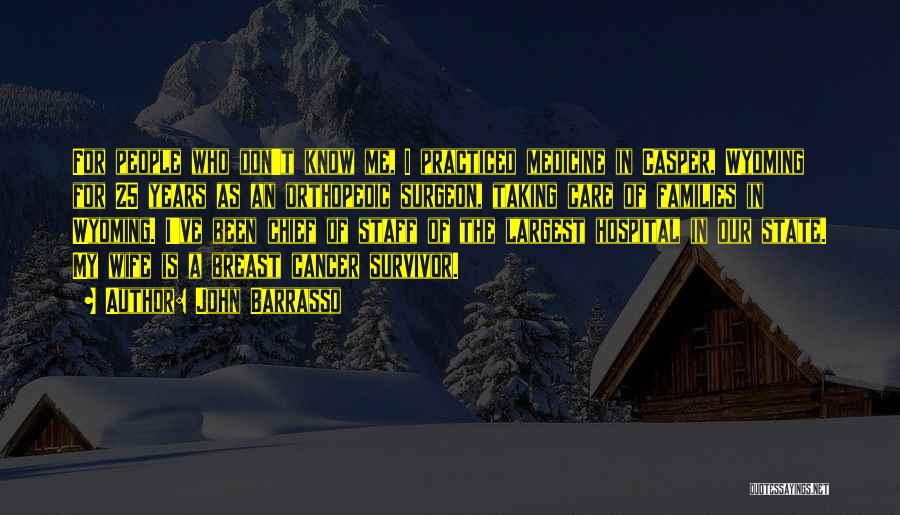 John Barrasso Quotes: For People Who Don't Know Me, I Practiced Medicine In Casper, Wyoming For 25 Years As An Orthopedic Surgeon, Taking