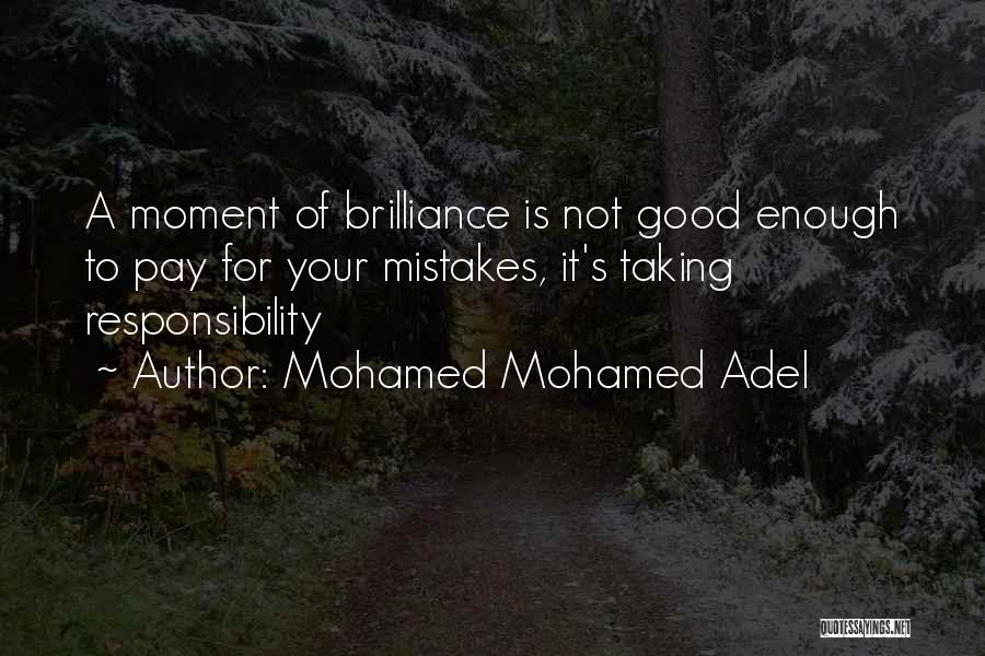 Mohamed Mohamed Adel Quotes: A Moment Of Brilliance Is Not Good Enough To Pay For Your Mistakes, It's Taking Responsibility