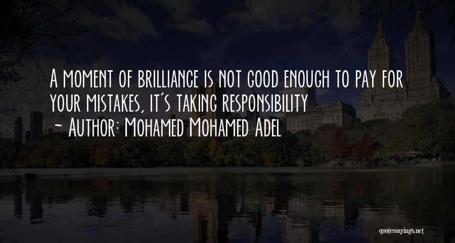 Mohamed Mohamed Adel Quotes: A Moment Of Brilliance Is Not Good Enough To Pay For Your Mistakes, It's Taking Responsibility