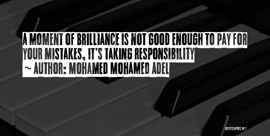 Mohamed Mohamed Adel Quotes: A Moment Of Brilliance Is Not Good Enough To Pay For Your Mistakes, It's Taking Responsibility