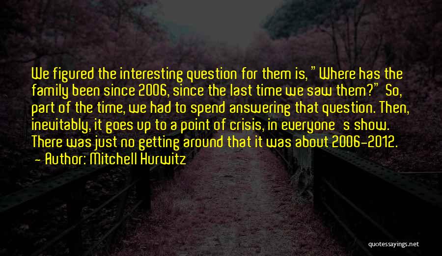 Mitchell Hurwitz Quotes: We Figured The Interesting Question For Them Is, Where Has The Family Been Since 2006, Since The Last Time We