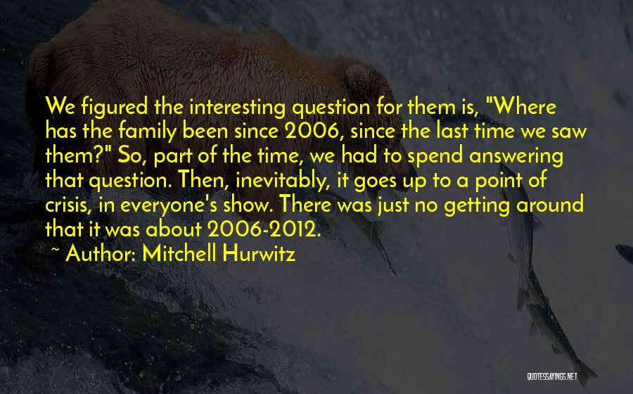 Mitchell Hurwitz Quotes: We Figured The Interesting Question For Them Is, Where Has The Family Been Since 2006, Since The Last Time We