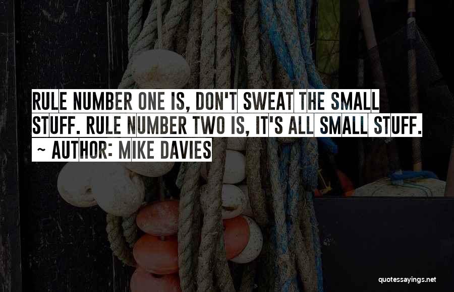 Mike Davies Quotes: Rule Number One Is, Don't Sweat The Small Stuff. Rule Number Two Is, It's All Small Stuff.