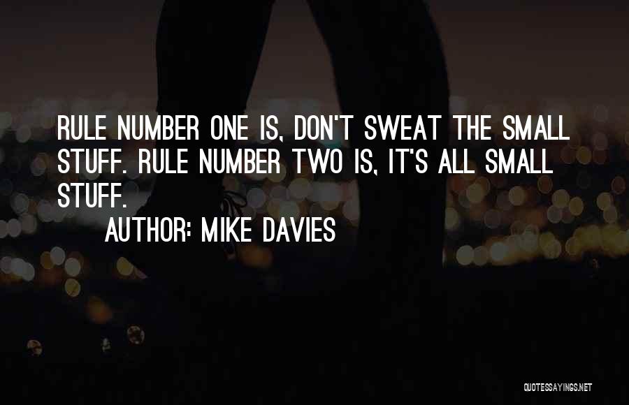 Mike Davies Quotes: Rule Number One Is, Don't Sweat The Small Stuff. Rule Number Two Is, It's All Small Stuff.
