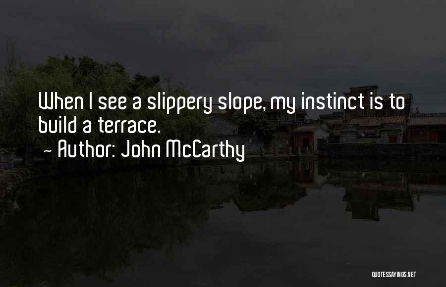 John McCarthy Quotes: When I See A Slippery Slope, My Instinct Is To Build A Terrace.