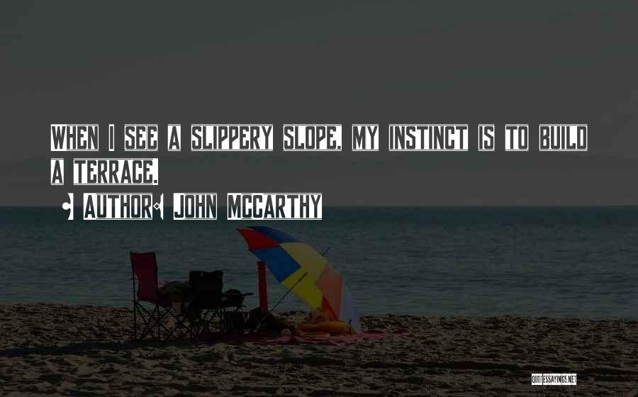 John McCarthy Quotes: When I See A Slippery Slope, My Instinct Is To Build A Terrace.