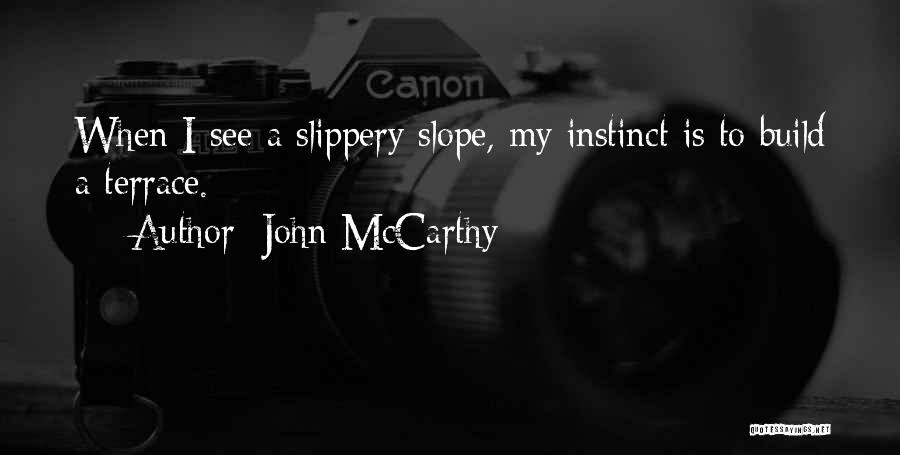 John McCarthy Quotes: When I See A Slippery Slope, My Instinct Is To Build A Terrace.